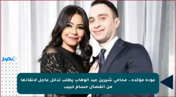 عودة مؤكدة.. محامي شيرين عبد الوهاب يطلب تدخل عاجل لإنقاذها من انفصال حسام حبيب